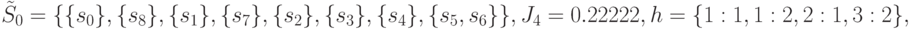 \tilde{S}_0=\{\{ s_0\},\{s_8\},\{s_1\},\{ s_7\},\{s_2\},\{s_3\},\{s_4\},\{s_5,s_6\}\}, \\
J_4=0.22222,\\
h=\{{1:1},{1:2},{2:1},{3:2}\},