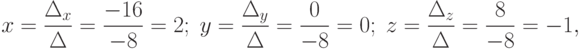 x=\frac{\Delta_x}{\Delta}=\frac{-16}{-8}=2;\;y=\frac{\Delta_y}{\Delta}=\frac{0}{-8}=0;\;z=\frac{\Delta_z}{\Delta}=\frac{8}{-8}=-1,