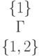 \begin{matrix}
&&&&\begin{matrix}
\{1\}\\
Г\\
\{1,2\}\end{matrix}
\end{matrix}