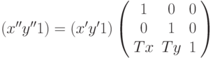 (x'' y'' 1) = (x' y' 1) \left( \begin{array}{ccc} 1 & 0 & 0 \\ 0 & 1 & 0 \\ Tx & Ty & 1 \end{array} \right)