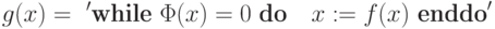 g(x) =\ '\mbox {\bf while}\ \Phi(x)= 0\ \mbox {\bf do }\ \ x := f(x)\ \mbox {\bf enddo}'