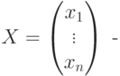 X=
\begin{pmatrix}
x_1\\
\vdots\\
x_n
\end{pmatrix} \text{ -}