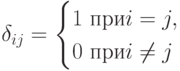 \delta_{ij}= \begin{cases}
1 \mbox{ при} i=j,\\
0 \mbox{ при} i \ne j
\end{cases}