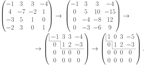 \begin{multline*}
\begin{pmatrix}
-1 & \phm 3 & \phm 3 & -4\\
\phm 4 & -7 & -2 & \phm 1\\
-3 & \phm 5 & \phm 1 & \phm 0\\
-2 & \phm 3 & \phm 0 & \phm 1
\end{pmatrix}\to{}
\begin{pmatrix}
-1 & \phm 3 & \phm 3 & -4\\
\phm 0 & \phm 5 & \phm 10 & -15\\
\phm 0 & -4 & -8 & \phm 12\\
\phm 0 & -3 & -6 & \phm 9
\end{pmatrix}\to{}
\\
{}\to
\left(
\begin{array}{cccc}
\multicolumn{1}{|c}{-1} & 3 & 3 & -4\\
\cline{1-1}
\phm 0 & \multicolumn{1}{|c}{1} & 2 & -3\\
\cline{2-4}
\phm 0 & 0 & 0 & \phm 0\\
\phm 0 & 0 & 0 & \phm 0
\end{array}\right) \to
\left(
\begin{array}{cccc}
\multicolumn{1}{|c}{1} & 0 & 3 & -5\\
\cline{1-1}
0 & \multicolumn{1}{|c}{1} & 2 & -3\\
\cline{2-4}
0 & 0 & 0 & \phm 0\\
0 & 0 & 0 & \phm 0
\end{array}\right).
\end{multline*}