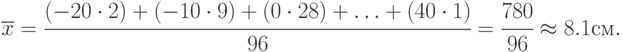 \overline{x}=\cfrac{(-20\cdot 2) + (-10\cdot 9)+ (0\cdot 28) + \ldots + (40\cdot 1)}{96} =
\cfrac{780}{96}\approx 8.1 см.