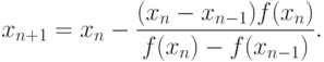 x_{n+1}=x_n-\frac{(x_n-x_{n-1})f(x_n)}{f(x_n)-f(x_{n-1})}.