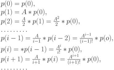 p(0)=p(0),\\
p(1)=A*p(0),\\
p(2)=\frac{A}{2}*p(1)=\frac{A^2}{2}*p(0),\\
\dots \dots \dots\\
p(i-1)=\frac{A}{i-1}*p(i-2)=\frac{A^{i-1}}{(i-1)!}*p(o),\\
p(i)=\fracAi*p(i-1)=\frac{A^i}{i!}*p(0),\\
p(i+1)=\frac{A}{i+1}*p(i)=\frac{A^{i+1}}{(i+1)!}*p(0),\\
\dots \dots \dots