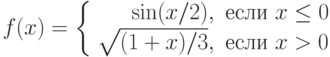 f(x) = \left\{\begin{array}{rl}
\sin(x/2),      & \text{если } x \le 0 \\
\sqrt{(1+x)/3}, & \text{если } x > 0
\end{array}\right.