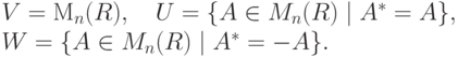 \begin{gathe}
V=\mM_n( R),\quad U=\{A\in M_n( R)\mid A^*=A\},\\
W=\{A\in M_n( R)\mid A^*=-A\}.
\end{gathe}