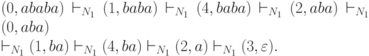 (0,ababa) \vdash_{N_1}(1, baba)\vdash_{N_1}(4, baba)\vdash_{N_1}(2, aba)
\vdash_{N_1}(0, aba)\\ \vdash_{N_1}(1, ba)\vdash_{N_1}(4, ba)\vdash_{N_1}(2, a)
\vdash_{N_1}(3,\varepsilon).