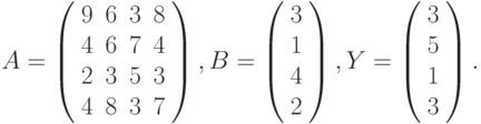$$
A=\left(\begin{array}{cccc}
9 & 6 & 3 & 8\\
4 & 6 & 7 & 4\\
2 & 3 & 5 & 3\\
4 & 8 & 3 & 7
\end{array}\right),B=\left(\begin{array}{c}
3\\
1\\
4\\
2
\end{array}\right),Y=\left(\begin{array}{c}
3\\
5\\
1\\
3
\end{array}\right).
$$