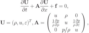 \begin{gather*}  
\frac{{\partial}\mathbf{U}}{{\partial}t} + \mathbf{A} \frac{{\partial}\mathbf{U}}{{\partial}x} + \mathbf{f} = 0, \\ 
\mathbf{U} = (\rho, u, \varepsilon)^T, \mathbf{A} = \left( \begin{array}{ccc}
{u} & {\rho} & 0 \\ 
{\frac{1}{\rho} \frac{{\partial}p}{{\partial}\rho}} & {u} & {\frac{1}
{\rho} \frac{{\partial}p}{{\partial}\varepsilon}} \\ 
0 & {p/ \rho} & {u} \\ 
\end{array} \right),  \end{gather*}