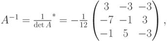 A^{-1}=\frac{1}{\det A}\cdotA^*=-\frac{1}{12}
\begin{pmatrix}
3 & -3 & -3 \\
-7 & -1 & 3 \\
-1 & 5 & -3
\end{pmatrix},