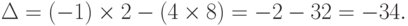 \Delta =(-1) \times 2-(4 \times 8)=-2-32=-34.