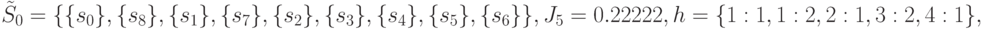 \tilde{S}_0=\{\{ s_0\},\{s_8\},\{s_1\},\{ s_7\},\{s_2\},\{s_3\},\{s_4\},\{s_5\},\{s_6\}\}, \\
J_5=0.22222,\\
h=\{{1:1},{1:2},{2:1},{3:2},{4:1}\},