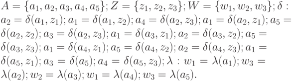 A=\{a_1, a_2, a_3 , a_4, a_5 \}; Z= \{ z_1, z_2, z_3\}; W= \{ w_1, w_2, w_3\}; \delta: a_2= \delta( a_1 , z_1); a_1= \delta( a_1 , z_2); a_4= \delta( a_2 , z_3); a_1= \delta( a_2 , z_1); a_5= \delta( a_2 , z_2); a_3= \delta( a_2 , z_3); a_1= \delta( a_3 , z_1); a_2= \delta( a_3 , z_2); a_5= \delta( a_3 , z_3);   a_1= \delta( a_4 , z_1); a_5= \delta( a_4 , z_2); a_2= \delta( a_4 , z_3); a_1= \delta( a_5 , z_1); a_3= \delta( a_5); a_4= \delta( a_5 , z_3);  \lambda: w_1= \lambda( a_1); w_3= \lambda ( a_2); w_2= \lambda ( a_3); w_1= \lambda ( a_4); w_3= \lambda ( a_5).