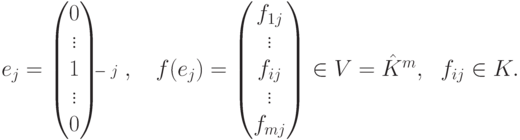 e_j =
\begin{pmatrix}
0\\
\vdots\\
1\\
\vdots\\
0
\end{pmatrix}
\begin{matrix}
\vphantom{0}\\
\vphantom{\vdots}\\
\scriptstyle \kern-3mm -\;j\\
\vphantom{\vdots}\\
\vphantom{0}
\end{matrix}\;,\quad
f(e_j) =
\begin{pmatrix}
f_{1j}\\
\vdots\\
f_{ij}\\
\vdots\\
f_{mj}
\end{pmatrix} \in V = \hat K^m,\ \ f_{ij}\in
K.