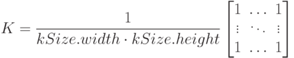 K = \frac{1}{kSize.width \cdot kSize.height} \begin{bmatrix} 1 & \ldots & 1 \\ \vdots & \ddots & \vdots \\ 1 & \ldots & 1 \end{bmatrix}