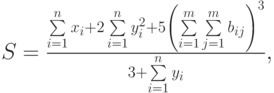 $$S=\frac{\sum\limits_{i=1}\limits^{n}x_{i}+2\sum\limits_{i=1}\limits^{n}y_{i}^{2}+5\left(\sum\limits_{i=1}\limits^{m}\sum\limits_{j=1}\limits^{m}b_{ij}\right)^{3}}{3+\sum\limits_{i=1}\limits^{n}y_{i}},$$