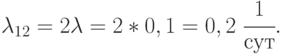 \lambda_{12} = 2\lambda = 2*0,1 = 0,2\;\cfrac{1}{сут}.