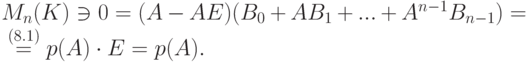 \begin{mult}
M_n(K)\ni 0=(A-AE)(B_0+AB_1+...+A^{n-1}B_{n-1})={}
\\
{}\stackrel{(8.1)}{=} p(A)\cdot E=p(A).
\end{mult}