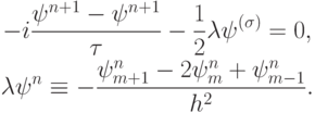 \begin{gather*}
 - i \frac{{\mathbf{\psi}}^{n + 1} - {\mathbf{\psi}}^{n + 1}}{\tau} - 
 \frac{1}{2}{\mathbf{{\lambda}\psi}}^{({\sigma})} = 0, \\ 
{{\mathbf{{\lambda}\psi}}^{n} \equiv - \frac{{\psi_{m + 1}^{n} - 
2 \psi_m^{n} + \psi_{m - 1}^{n}}}{{h^2}}.}
 \end{gather*}
 