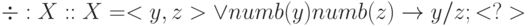 \div : X :: X=<y,z> \vee numb(y) & numb(z) \to y/z; <?>