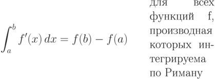 \int_a^b f'(x)\,dx=f(b)-f(a)\qquad
  \parbox{4cm}{для всех функций f,
  производная которых интегрируема
  по Риману}