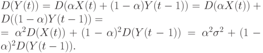 D(Y(t)) = D(\alpha X(t) + (1 - \alpha )Y(t - 1)) = D(\alpha X(t)) + D((1 - \alpha )Y(t - 1)) =\\
		= \alpha ^{2}D(X(t)) + (1 - \alpha )^{2}D(Y(t - 1)) = \alpha ^{2}\sigma ^{2} + (1 - \alpha )^{2}D(Y(t - 1)).