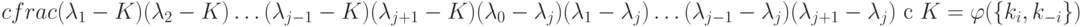 cfrac{(\lambda_1-K)(\lambda_2-K)\ldots(\lambda_{j-1}-K)(\lambda_{j+1}-K)}
{(\lambda_0-\lambda_j)(\lambda_1-\lambda_j)\ldots(\lambda_{j-1}-\lambda_j)(\lambda_{j+1}-\lambda_j)}
\text{ c }K=\varphi(\{k_i,k_{-i}\})