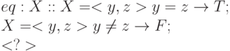 eq:X :: X=<y,z> & y=z \to T;
\\
X=<y,z> & y \ne z \to F;
\\
<?>