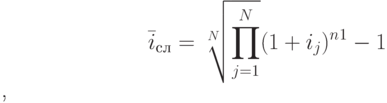 $\bar i_с_л=\sqrt[N]{\prod_{j=1}^N} (1+i_j)^n^1-1$,