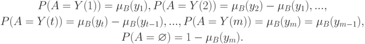 \begin{gathered}
P(A=Y(1))=\mu_B(y_1),P(A=Y(2))=\mu_B(y_2)-\mu_B(y_1),..., \\
P(A=Y(t))=\mu_B(y_t)-\mu_B(y_{t-1}),...,P(A=Y(m))=\mu_B(y_m)=\mu_B(y_{m-1}), \\
P(A=\varnothing)=1-\mu_B(y_m).
\end{gathered}