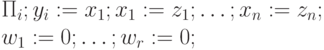 \Pi_i; y_i := x_1; x_1:= z_1; \ldots; x_n := z_n; \\
w_1 := 0; \ldots; w_r := 0;