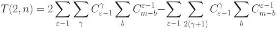 T(2,n) =
2\sum_{\varepsilon-1}{\sum_{\gamma}{C_{\varepsilon-1}^{\gamma}}\sum_b{ C^{\varepsilon-1}_{m-b}}} -
\sum_{\varepsilon-1}{\sum_{2(\gamma+1)}{C_{\varepsilon-1}^{\gamma}}\sum_b{ C^{\varepsilon-1}_{m-b}}}