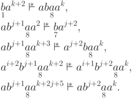 \begin{align*}
& \underset{ 1 }{ b } a ^{k+2} \overstar{\vdash}
 a b \underset{ 8 }{ a } a ^k ,\\
& a b ^{j+1} \underset{ 8 }{ a } a ^2 \overstar{\vdash}
 \underset{ 7 }{ b } a ^{j+2} ,\\
& a b ^{j+1} \underset{ 8 }{ a } a ^{k+3} \overstar{\vdash}
 a ^{j+2} b \underset{ 8 }{ a } a ^k ,\\
& a ^{i+2} b ^{j+1} \underset{ 8 }{ a } a ^{k+2} \overstar{\vdash}
 a ^{i+1} b ^{j+2} \underset{ 8 }{ a } a ^k ,\\
& a b ^{j+1} \underset{ 8 }{ a } a ^{k+2j+5} \overstar{\vdash}
 a b ^{j+2} \underset{ 8 }{ a } a ^k .
\end{align*}
