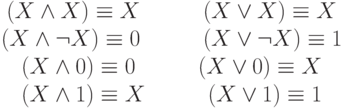 \begin{array}{c}
        (X \wedge X) \equiv X  \hspace{20mm}  (X \vee X) \equiv X \\
        (X \wedge \neg X) \equiv 0  \hspace{20mm}  (X \vee \neg X) \equiv 1 \\
        (X \wedge 0) \equiv 0  \hspace{20mm}  (X \vee 0) \equiv X \\
        (X \wedge 1) \equiv X  \hspace{20mm}  (X \vee 1) \equiv 1
        \end{array}