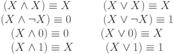 \begin{array}{c}
(X \wedge X) \equiv X \hspace{20mm} (X \vee X) \equiv X \\
(X \wedge \neg X) \equiv 0 \hspace{20mm} (X \vee \neg X) \equiv 1 \\
(X \wedge 0) \equiv 0 \hspace{20mm} (X \vee 0) \equiv X \\
(X \wedge 1) \equiv X \hspace{20mm} (X \vee 1) \equiv 1
\end{array}