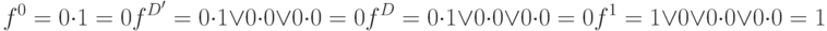 f^0=0\cdot 1=0\\ f^{D^\prime}=0\cdot 1 \vee 0 \cdot 0 \vee 0 \cdot 0=0\\f^D=0 \cdot 1 \vee 0 \cdot 0 \vee 0 \cdot 0 =0\\f^1=1 \vee 0 \vee 0 \cdot 0 \vee 0 \cdot 0 =1