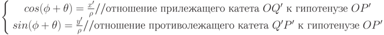 \left\{\begin{array}{ccc} cos(\phi+\theta)= \frac{x'}{\rho}//\mbox{отношение прилежащего катета }OQ' \mbox{ к гипотенузе }OP' \\
sin(\phi+\theta)= \frac{y'}{\rho}//\mbox{отношение противолежащего катета }Q'P' \mbox{ к гипотенузе }OP'
\end{array}\right