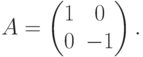 A=
\begin{pmatrix}
1 & 0 \\
0 & -1
\end{pmatrix}.