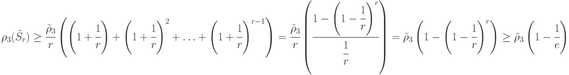 \rho_3(\tilde{S}_{r})\ge
\cfrac{\tilde{\rho}_3}{r}\left (
\left (1+\cfrac{1}{r}\right ) +
\left (1+\cfrac{1}{r}\right )^2 +\ldots +
\left (1+\cfrac{1}{r}\right )^{r-1}
\right ) =\\
\cfrac{\tilde{\rho}_3}{r}\left (
\cfrac{1-\left (1-\cfrac{1}{r}\right )^r }{\cfrac{1}{r}}
\right ) ={\tilde{\rho}_3}\left (
{1-\left (1-\cfrac{1}{r}\right )^r }\right )\ge {\tilde{\rho}_3} \left (1-\cfrac{1}{e}\right )