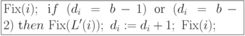 \formula{
{\rm Fix}(i);\ \t if\ (d_i = b -1)\
\t{or}\ (d_i = b - 2)\
\t then\ {\rm Fix}(L'(i));\ d_i:= d_i
+ 1;\ {\rm Fix}(i);
}