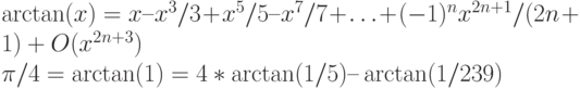 \arctan(x) = x – x^{3}/3 + x^{5}/5 – x^{7}/7 + … + (-1)^{n}x^{2n+1}/(2n+1) + O(x^{2n+3})
\\
\pi /4 = \arctan(1) = 4*\arctan(1/5) – \arctan(1/239)