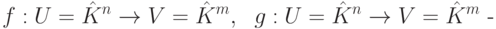 f: U=\hat K^n \to V=\hat K^m,\ \ g: U=\hat K^n \to V=\hat K^m \text{ -}