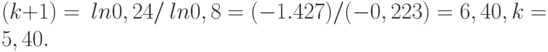 (k+1) =\ ln 0,24 / \ ln 0,8 = (- 1.427) / ( - 0,223) = 6,40, k = 5,40.