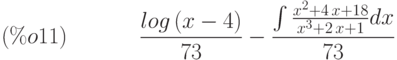 \frac{log\left( x-4\right) }{73}-\frac{\int \frac{{x}^{2}+4\,x+18}{{x}^{3}+2\,x+1}dx}{73}\leqno{(\%o11) }