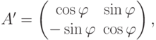 A'=
\begin{pmatrix}
\cos\varphi & \sin\varphi \\
-\sin\varphi & \cos\varphi
\end{pmatrix},