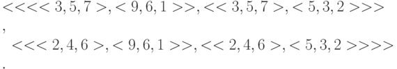 <<<<3,5,7>,<9,6,1>>,<<3,5,7>,<5,3,2>>>,\\
\text{    }<<<2,4,6>,<9,6,1>>,<<2,4,6>,<5,3,2>>>>.