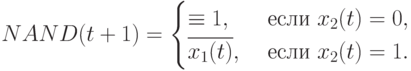 NAND(t+1) =
\begin{cases}
\equiv 1, & \text{ если } x_2(t) =0, \\
\overline{x_1(t)}, & \text{ если } x_2(t) =1.
\end{cases}